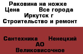 Раковина на ножке › Цена ­ 800 - Все города, Иркутск г. Строительство и ремонт » Сантехника   . Ненецкий АО,Великовисочное с.